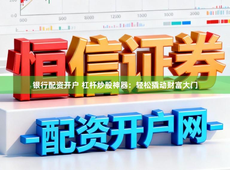 银行配资开户 杠杆炒股神器：轻松撬动财富大门