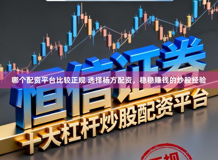 哪个配资平台比较正规 选择杨方配资，稳稳赚钱的炒股经验