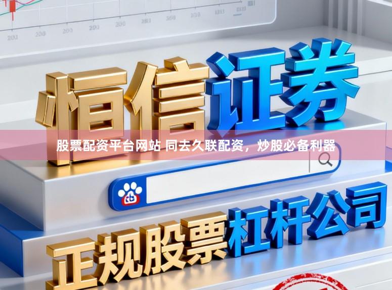 股票配资平台网站 同去久联配资，炒股必备利器