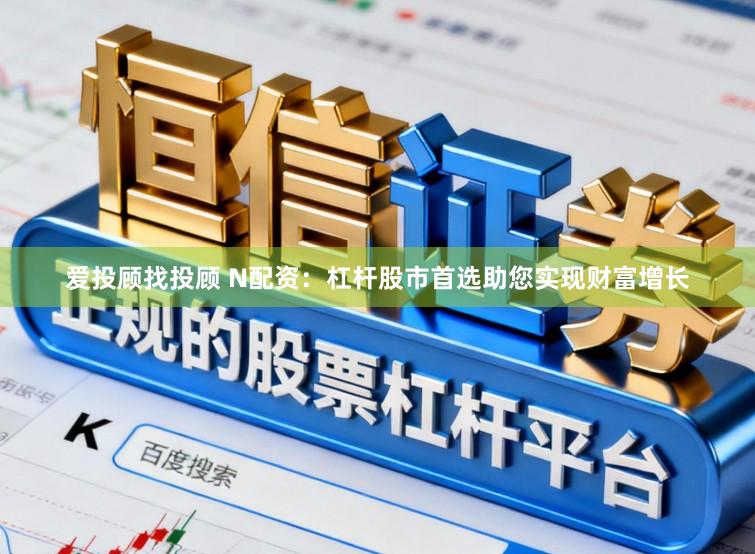爱投顾找投顾 N配资：杠杆股市首选助您实现财富增长