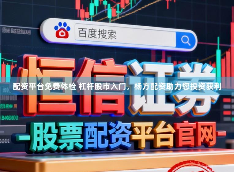 配资平台免费体检 杠杆股市入门，杨方配资助力您投资获利
