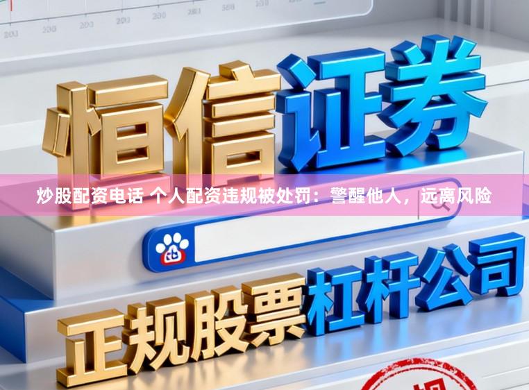 炒股配资电话 个人配资违规被处罚：警醒他人，远离风险