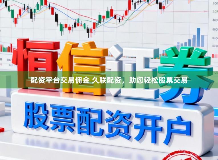 配资平台交易佣金 久联配资，助您轻松股票交易