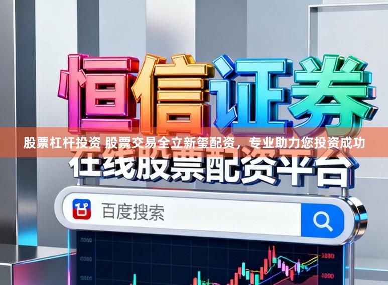 股票杠杆投资 股票交易全立新玺配资，专业助力您投资成功