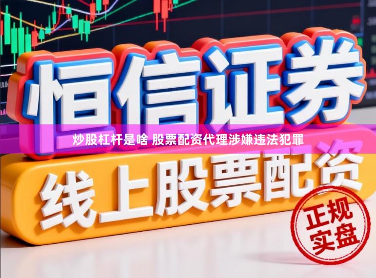炒股杠杆是啥 股票配资代理涉嫌违法犯罪