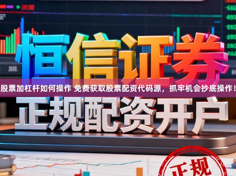 股票加杠杆如何操作 免费获取股票配资代码源，抓牢机会抄底操作！