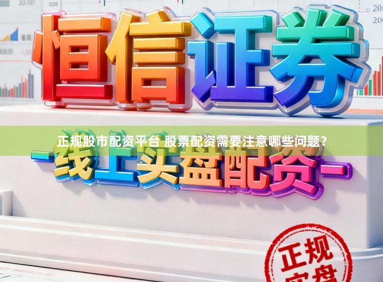 正规股市配资平台 股票配资需要注意哪些问题？