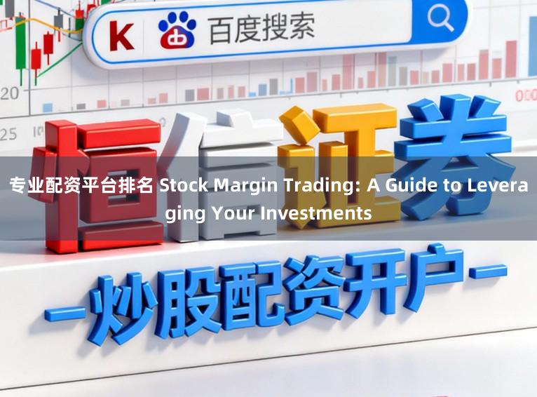 专业配资平台排名 Stock Margin Trading: A Guide to Leveraging Your Investments