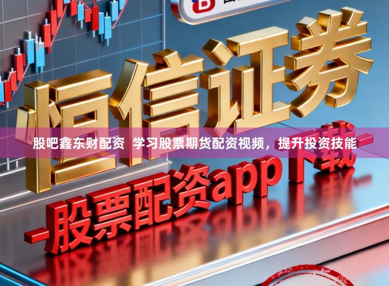 股吧鑫东财配资  学习股票期货配资视频，提升投资技能