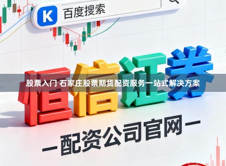 股票入门 石家庄股票期货配资服务一站式解决方案