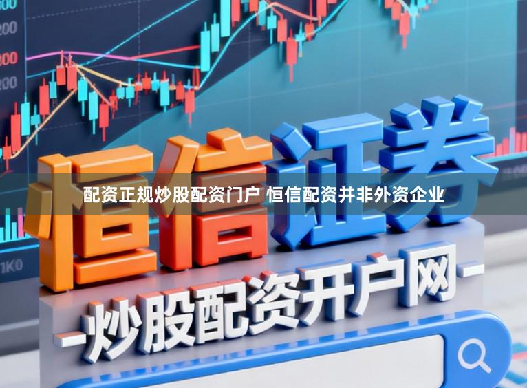 配资正规炒股配资门户 恒信配资并非外资企业