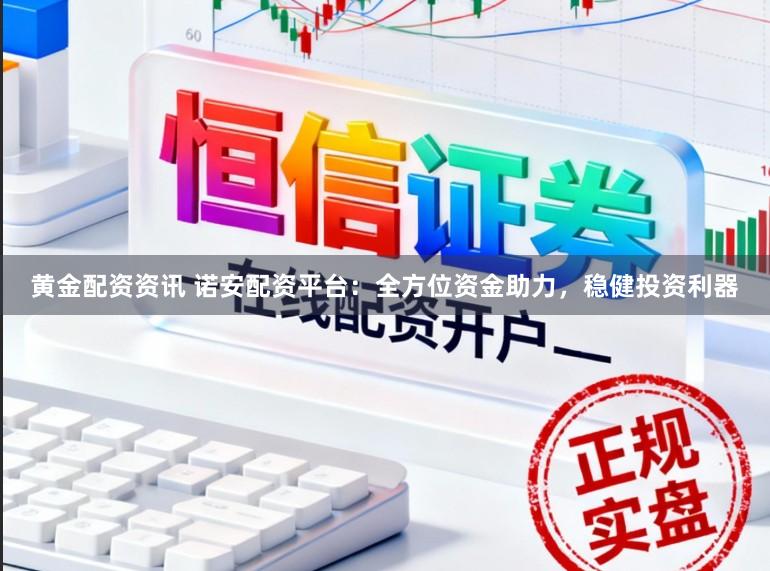 黄金配资资讯 诺安配资平台：全方位资金助力，稳健投资利器