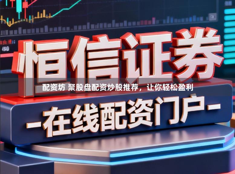 配资坊 聚股盘配资炒股推荐，让你轻松盈利