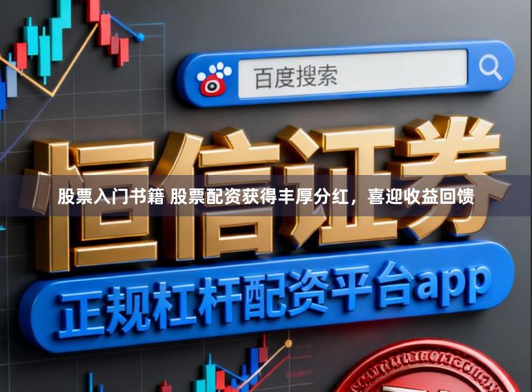 股票入门书籍 股票配资获得丰厚分红，喜迎收益回馈
