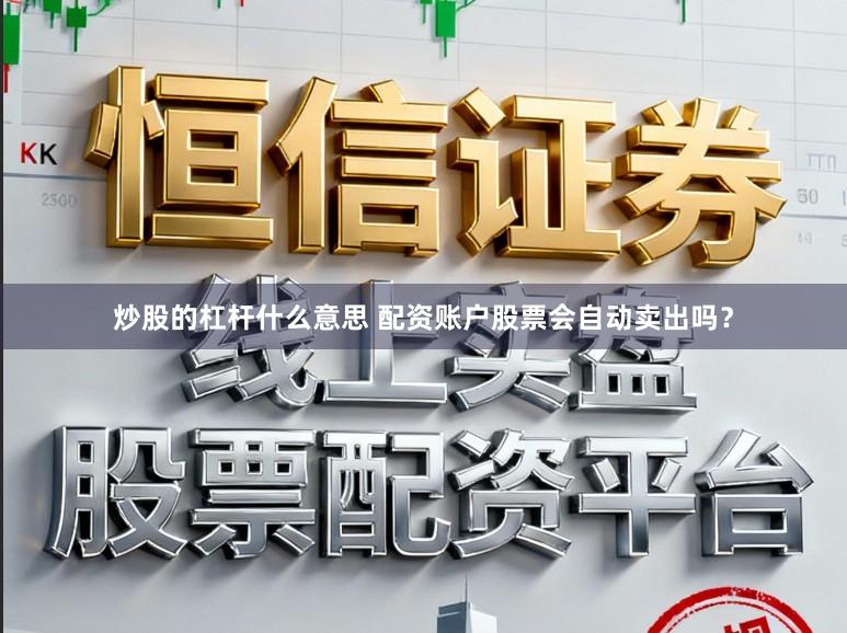 炒股的杠杆什么意思 配资账户股票会自动卖出吗？