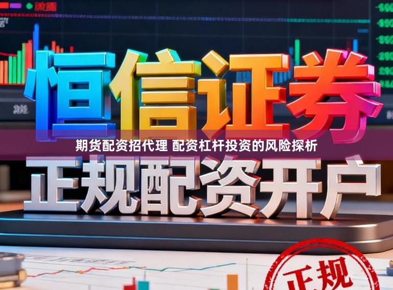 期货配资招代理 配资杠杆投资的风险探析