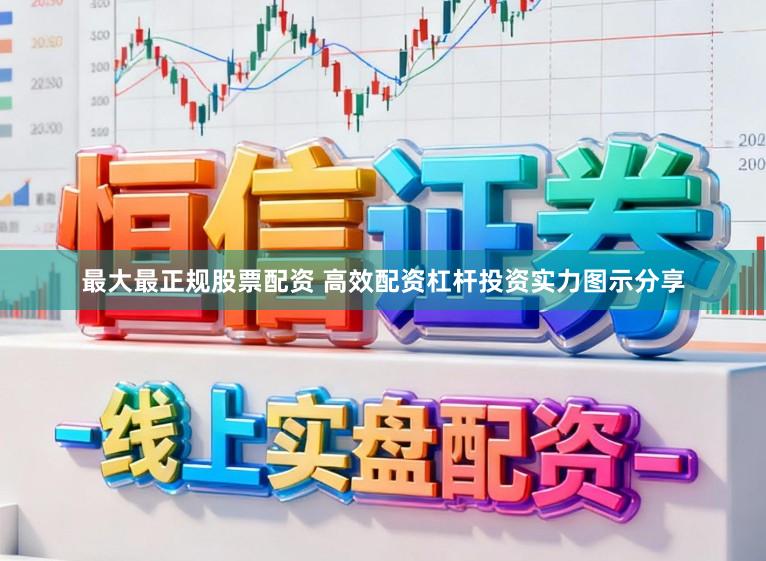 最大最正规股票配资 高效配资杠杆投资实力图示分享