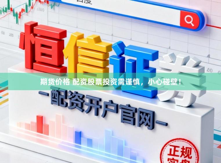 期货价格 配资股票投资需谨慎，小心碰壁！