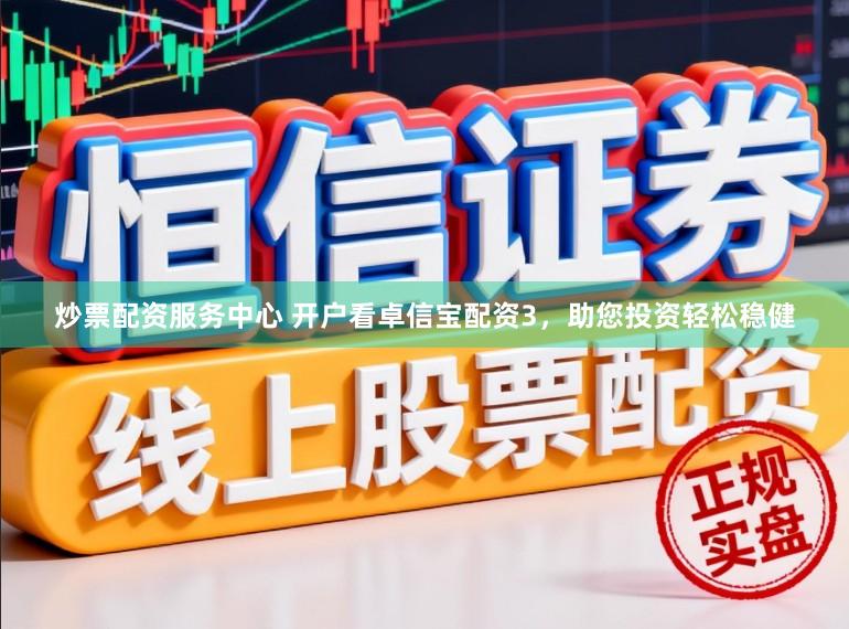 炒票配资服务中心 开户看卓信宝配资3，助您投资轻松稳健