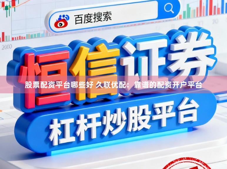 股票配资平台哪些好 久联优配：靠谱的配资开户平台