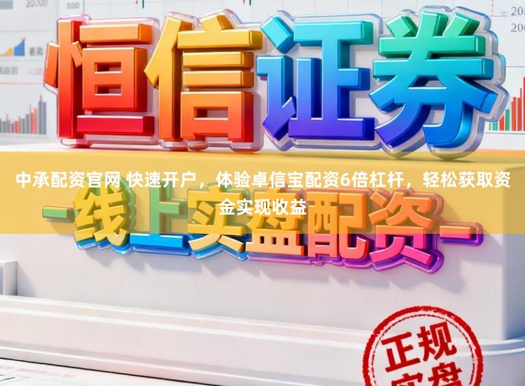 中承配资官网 快速开户，体验卓信宝配资6倍杠杆，轻松获取资金实现收益