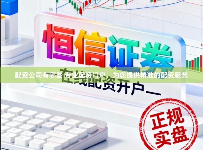 配资公司有哪些 专业配资门户，为您提供精准的配资服务