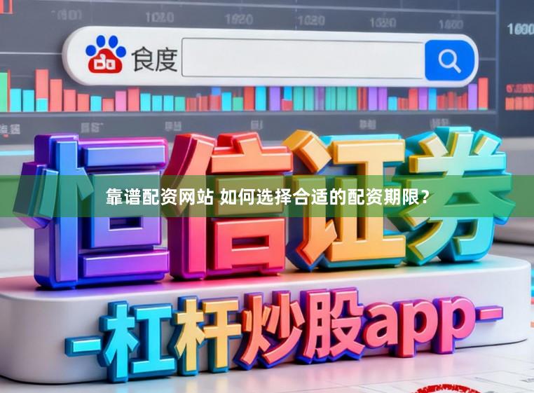 靠谱配资网站 如何选择合适的配资期限？