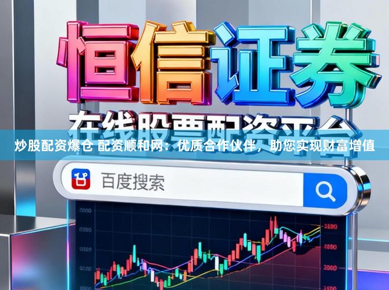炒股配资爆仓 配资顺和网：优质合作伙伴，助您实现财富增值