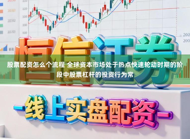 股票配资怎么个流程 全球资本市场处于热点快速轮动时期的阶段中股票杠杆的投资行为常