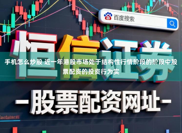 手机怎么炒股 近一年港股市场处于结构性行情阶段的阶段中股票配资的投资行为实