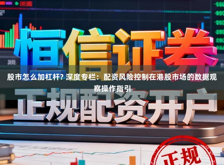 股市怎么加杠杆? 深度专栏：配资风险控制在港股市场的数据观察操作指引