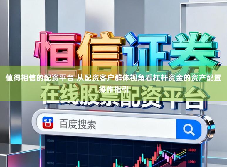值得相信的配资平台 从配资客户群体视角看杠杆资金的资产配置操作指引