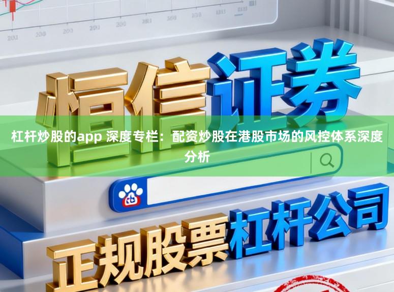 杠杆炒股的app 深度专栏：配资炒股在港股市场的风控体系深度分析