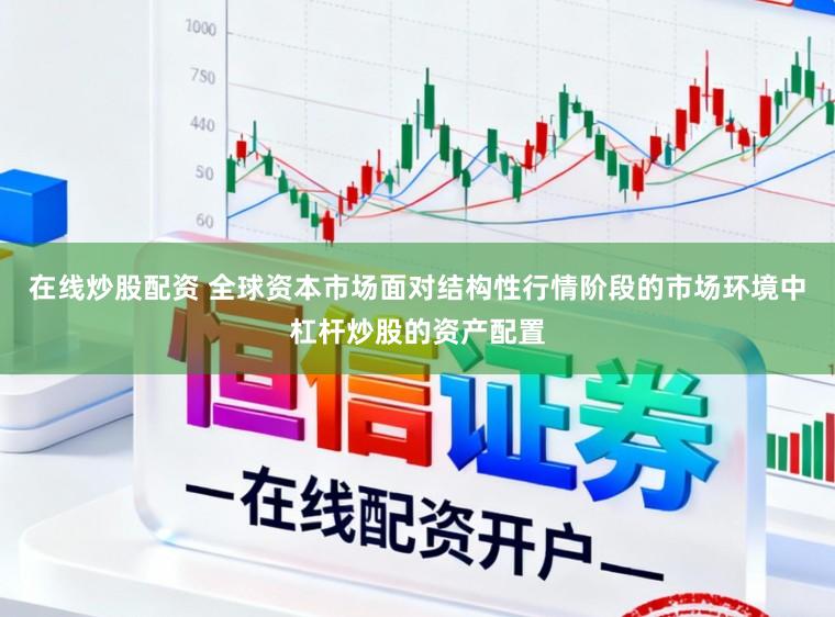 在线炒股配资 全球资本市场面对结构性行情阶段的市场环境中杠杆炒股的资产配置