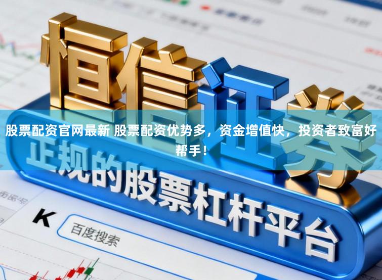 股票配资官网最新 股票配资优势多，资金增值快，投资者致富好帮手！
