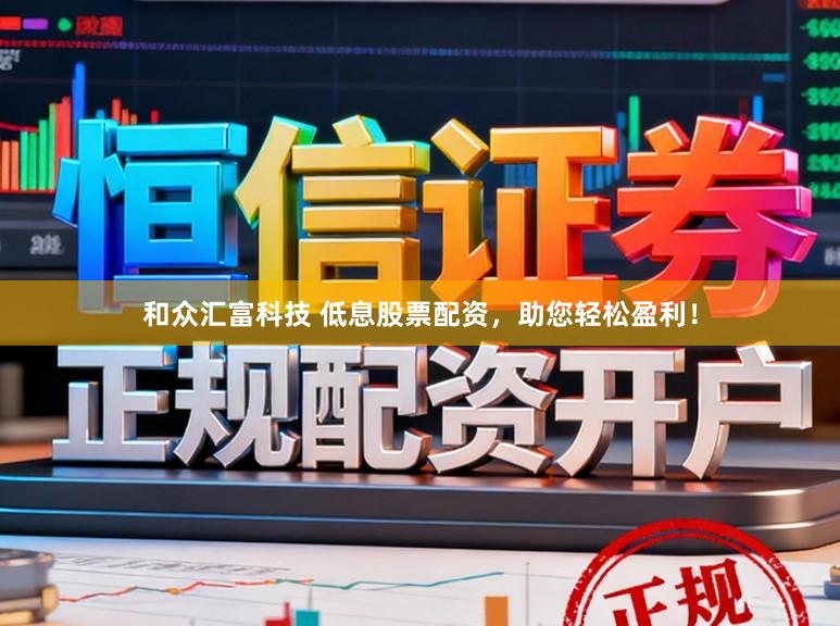 和众汇富科技 低息股票配资，助您轻松盈利！