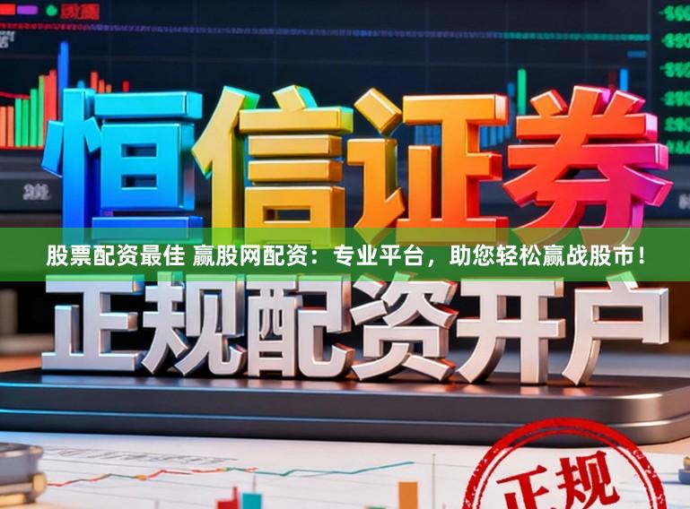 股票配资最佳 赢股网配资：专业平台，助您轻松赢战股市！