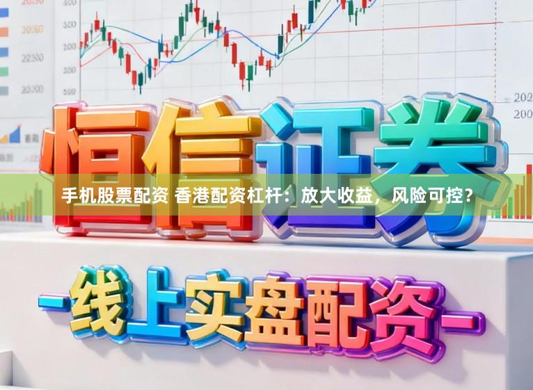 手机股票配资 香港配资杠杆：放大收益，风险可控？